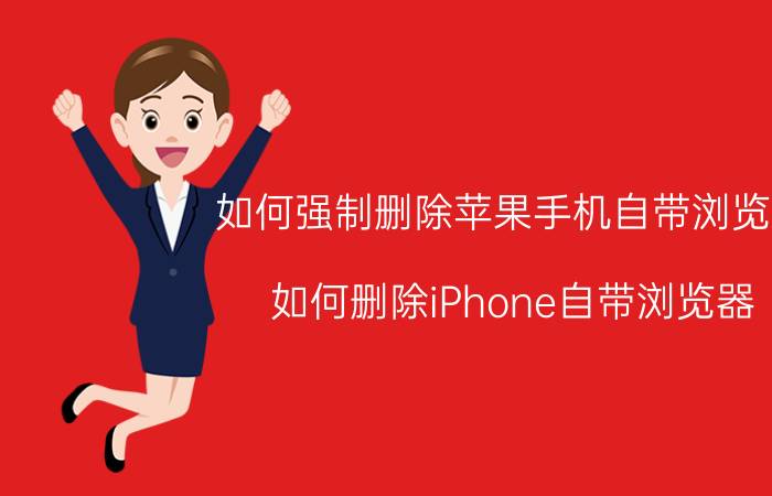 如何强制删除苹果手机自带浏览器 如何删除iPhone自带浏览器